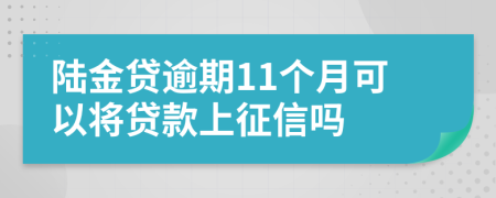 陆金贷逾期11个月可以将贷款上征信吗