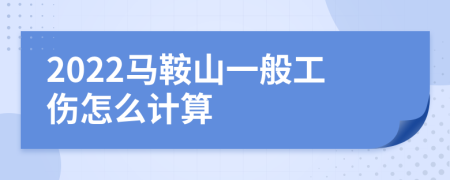 2022马鞍山一般工伤怎么计算