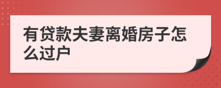 有贷款夫妻离婚房子怎么过户