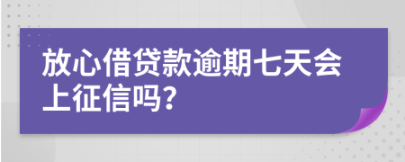 放心借贷款逾期七天会上征信吗？