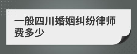 一般四川婚姻纠纷律师费多少