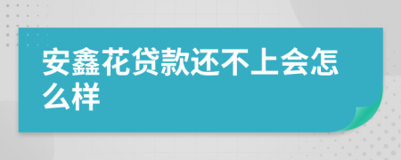 安鑫花贷款还不上会怎么样