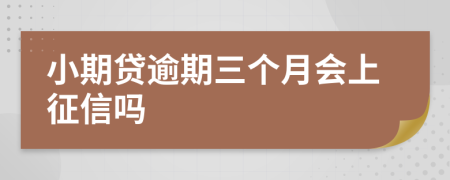 小期贷逾期三个月会上征信吗