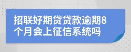 招联好期贷贷款逾期8个月会上征信系统吗