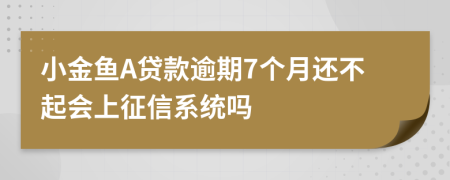 小金鱼A贷款逾期7个月还不起会上征信系统吗