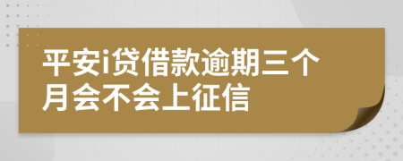 平安i贷借款逾期三个月会不会上征信