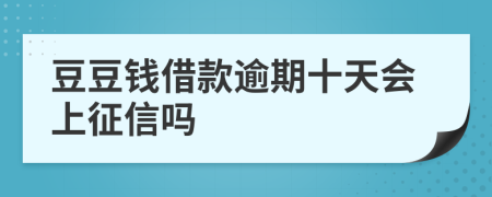 豆豆钱借款逾期十天会上征信吗