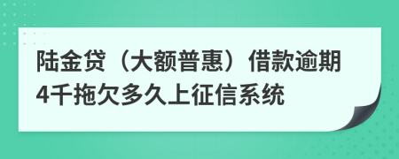 陆金贷（大额普惠）借款逾期4千拖欠多久上征信系统