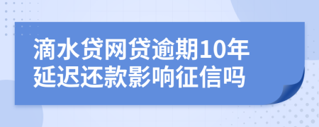 滴水贷网贷逾期10年延迟还款影响征信吗