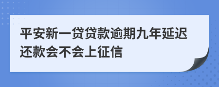 平安新一贷贷款逾期九年延迟还款会不会上征信