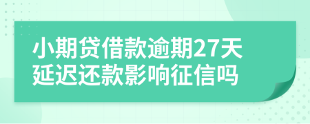 小期贷借款逾期27天延迟还款影响征信吗