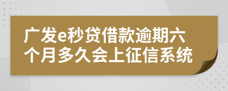 广发e秒贷借款逾期六个月多久会上征信系统