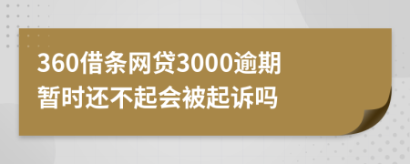 360借条网贷3000逾期暂时还不起会被起诉吗