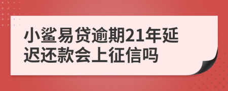 小鲨易贷逾期21年延迟还款会上征信吗