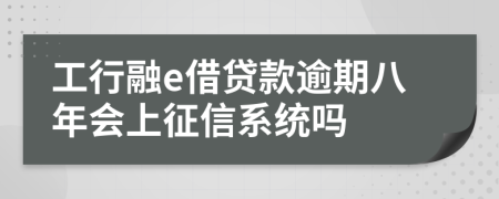 工行融e借贷款逾期八年会上征信系统吗