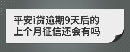 平安i贷逾期9天后的上个月征信还会有吗