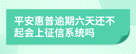 平安惠普逾期六天还不起会上征信系统吗