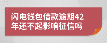 闪电钱包借款逾期42年还不起影响征信吗