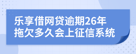 乐享借网贷逾期26年拖欠多久会上征信系统