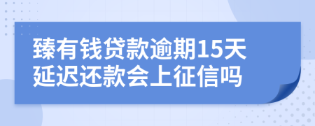 臻有钱贷款逾期15天延迟还款会上征信吗