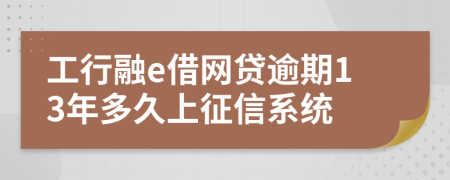 工行融e借网贷逾期13年多久上征信系统