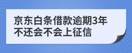 京东白条借款逾期3年不还会不会上征信