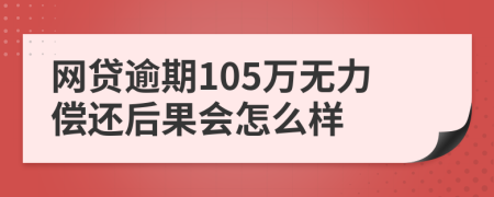 网贷逾期105万无力偿还后果会怎么样