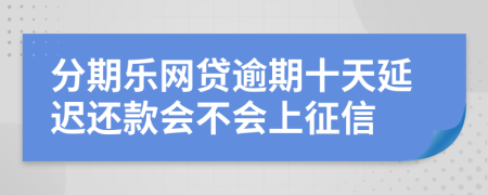 分期乐网贷逾期十天延迟还款会不会上征信