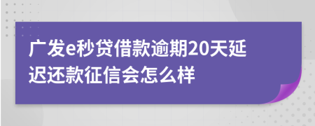 广发e秒贷借款逾期20天延迟还款征信会怎么样