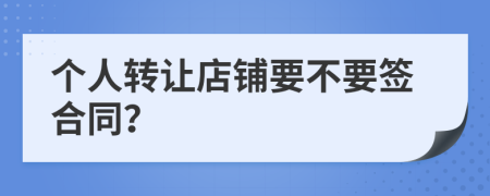 个人转让店铺要不要签合同？