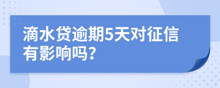 滴水贷逾期5天对征信有影响吗？