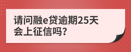 请问融e贷逾期25天会上征信吗？