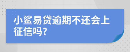 小鲨易贷逾期不还会上征信吗？