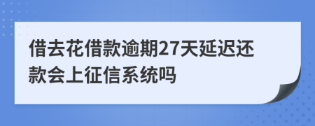 借去花借款逾期27天延迟还款会上征信系统吗