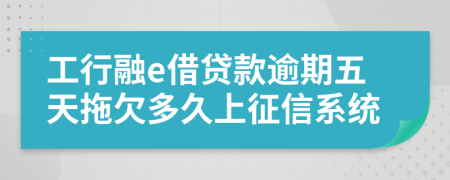 工行融e借贷款逾期五天拖欠多久上征信系统