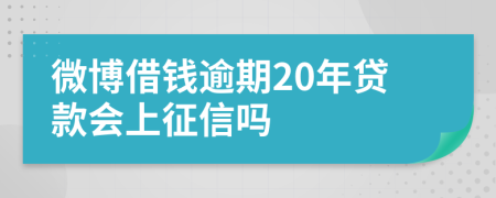 微博借钱逾期20年贷款会上征信吗
