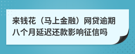 来钱花（马上金融）网贷逾期八个月延迟还款影响征信吗