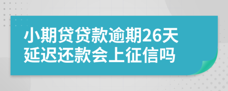 小期贷贷款逾期26天延迟还款会上征信吗