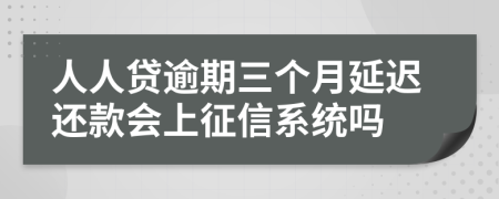 人人贷逾期三个月延迟还款会上征信系统吗