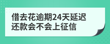 借去花逾期24天延迟还款会不会上征信