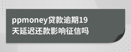 ppmoney贷款逾期19天延迟还款影响征信吗