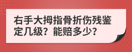 右手大拇指骨折伤残鉴定几级？能赔多少？