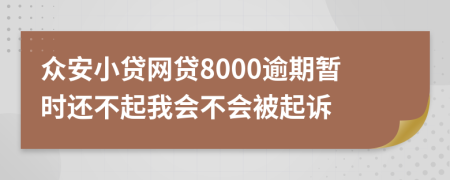 众安小贷网贷8000逾期暂时还不起我会不会被起诉