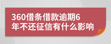 360借条借款逾期6年不还征信有什么影响