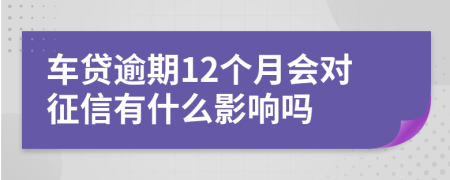 车贷逾期12个月会对征信有什么影响吗