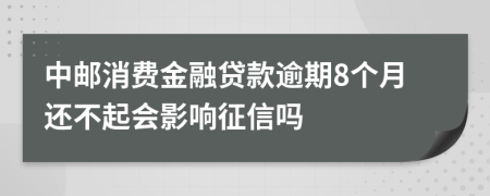 中邮消费金融贷款逾期8个月还不起会影响征信吗