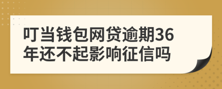 叮当钱包网贷逾期36年还不起影响征信吗