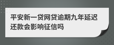 平安新一贷网贷逾期九年延迟还款会影响征信吗