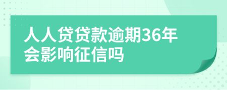 人人贷贷款逾期36年会影响征信吗