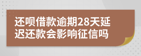 还呗借款逾期28天延迟还款会影响征信吗